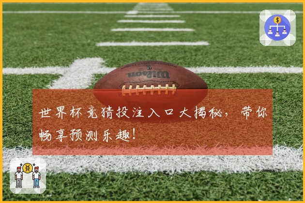 世界杯竞猜投注入口大揭秘，带你畅享预测乐趣！