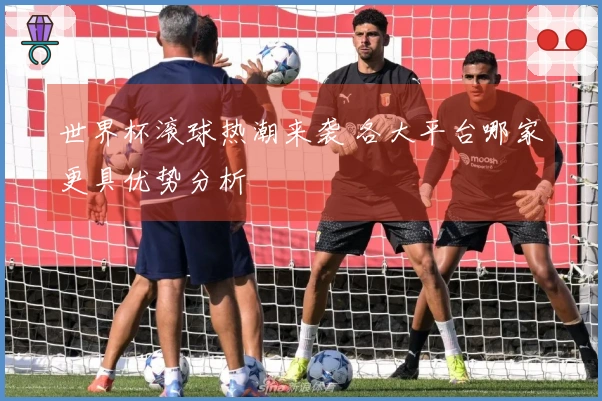 世界杯滚球热潮来袭 各大平台哪家更具优势分析