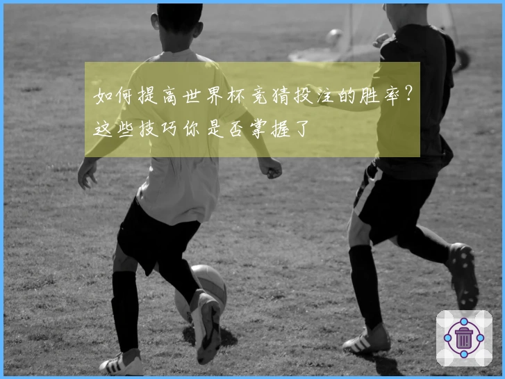如何提高世界杯竞猜投注的胜率？这些技巧你是否掌握了