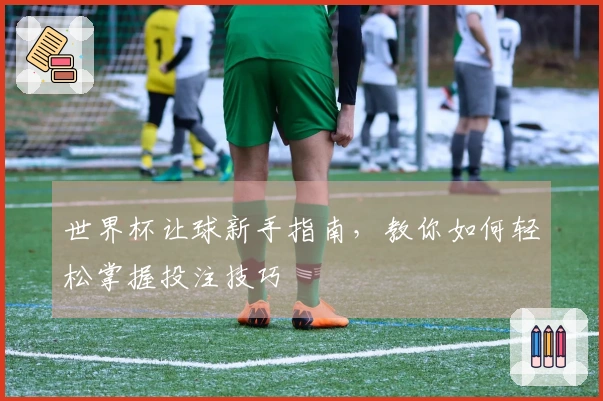 世界杯让球新手指南，教你如何轻松掌握投注技巧