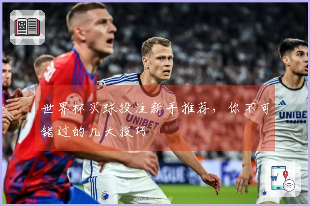 世界杯买球投注新手推荐，你不可错过的几大技巧