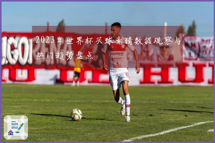 2023年世界杯买球竞猜数据观察与热门趋势盘点