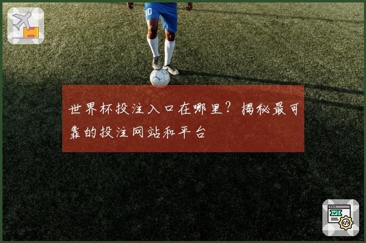 世界杯投注入口在哪里？揭秘最可靠的投注网站和平台