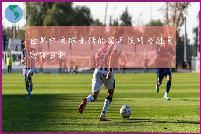 世界杯滚球竞猜的实用技巧与胜负思路分析