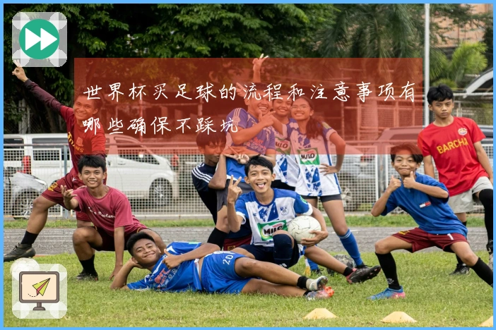 世界杯买足球的流程和注意事项有哪些确保不踩坑
