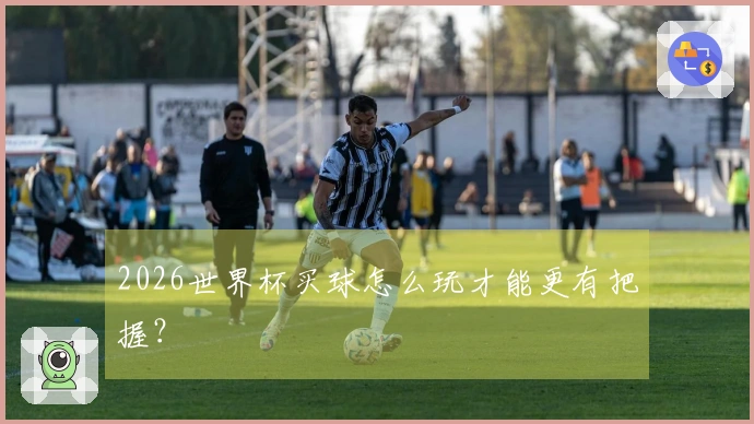 2026世界杯买球怎么玩才能更有把握？