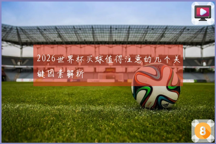 2026世界杯买球值得注意的几个关键因素解析