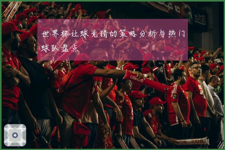 世界杯让球竞猜的策略分析与热门球队盘点