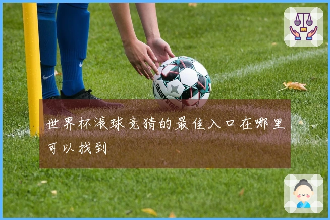 世界杯滚球竞猜的最佳入口在哪里可以找到