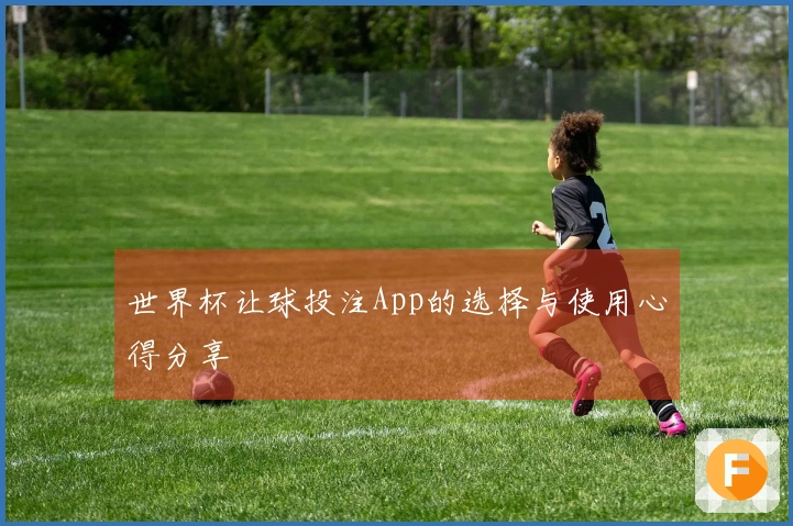 世界杯让球投注App的选择与使用心得分享