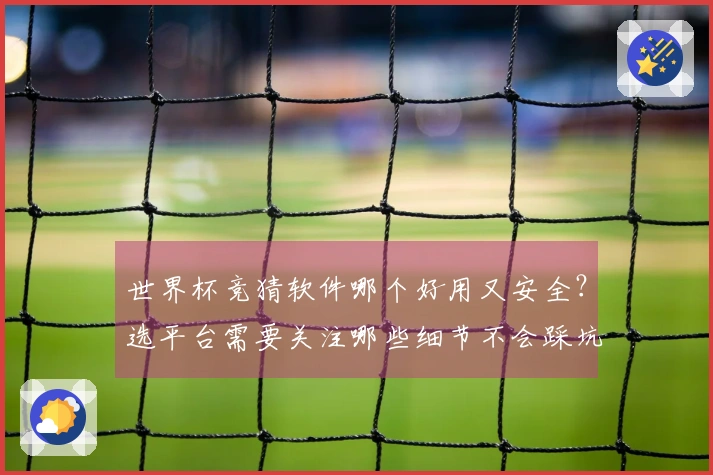 世界杯竞猜软件哪个好用又安全？选平台需要关注哪些细节不会踩坑