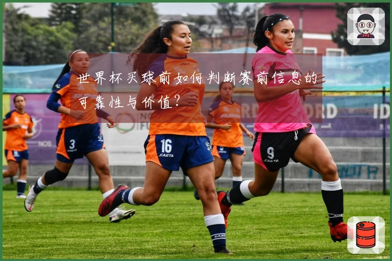 世界杯买球前如何判断赛前信息的可靠性与价值？