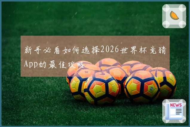 新手必看如何选择2026世界杯竞猜App的最佳攻略
