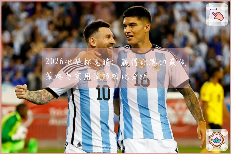 2026世界杯竞猜：赢得比赛的最佳策略与实用技巧对比分析