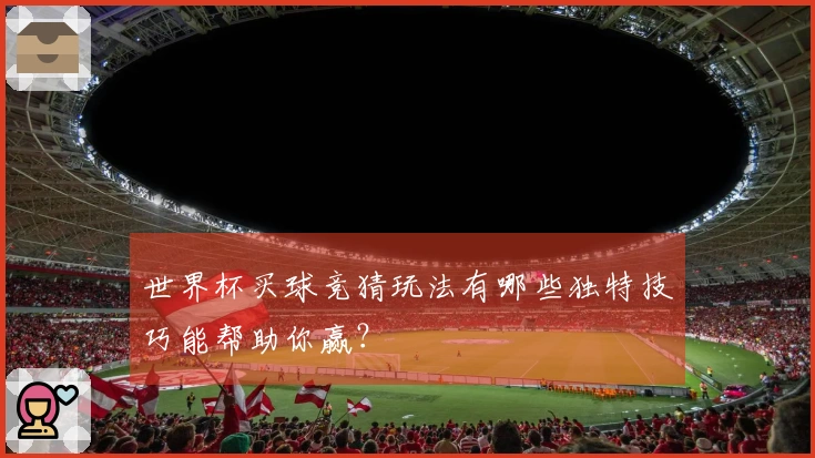 世界杯买球竞猜玩法有哪些独特技巧能帮助你赢？