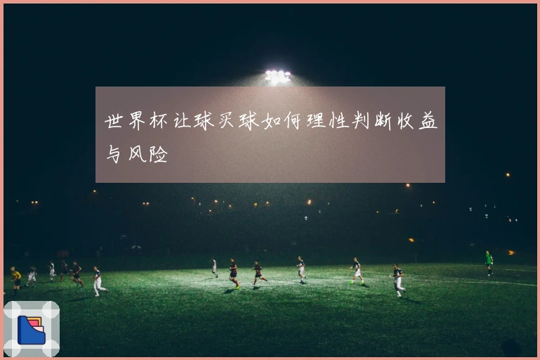 世界杯让球买球如何理性判断收益与风险