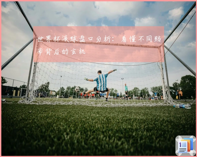 世界杯滚球盘口分析：看懂不同赔率背后的玄机