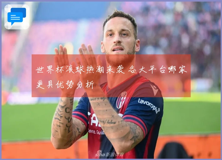 世界杯滚球热潮来袭 各大平台哪家更具优势分析