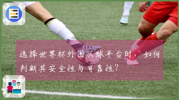 选择世界杯外围买球平台时，如何判断其安全性与可靠性？