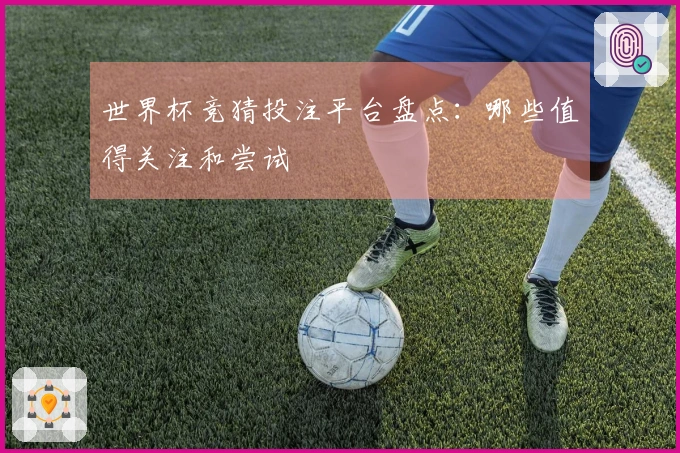 世界杯竞猜投注平台盘点：哪些值得关注和尝试