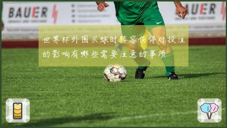 世界杯外围买球时阵容伤停对投注的影响有哪些需要注意的事项