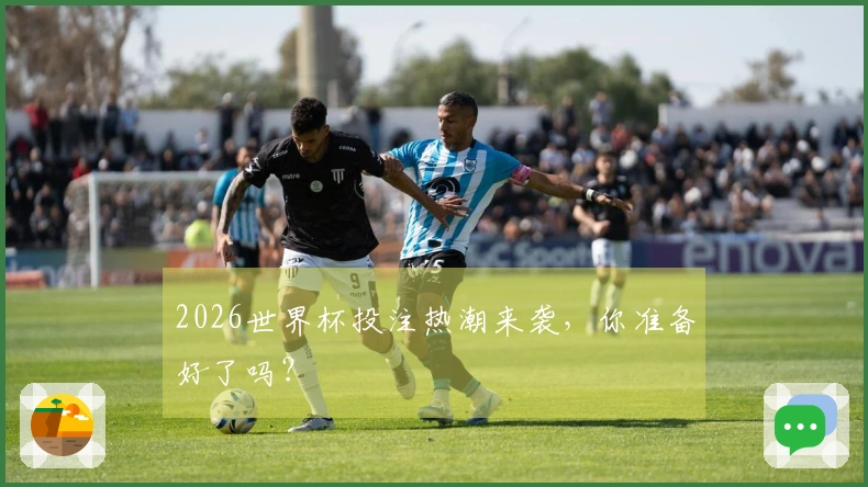 2026世界杯投注热潮来袭，你准备好了吗？