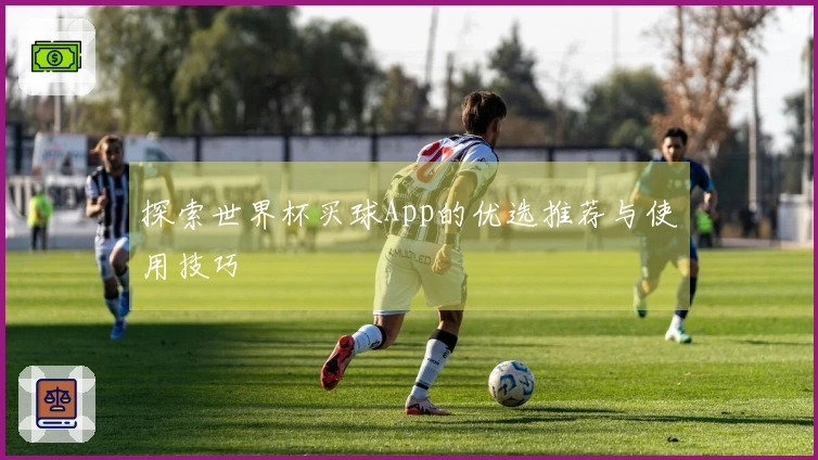 探索世界杯买球App的优选推荐与使用技巧