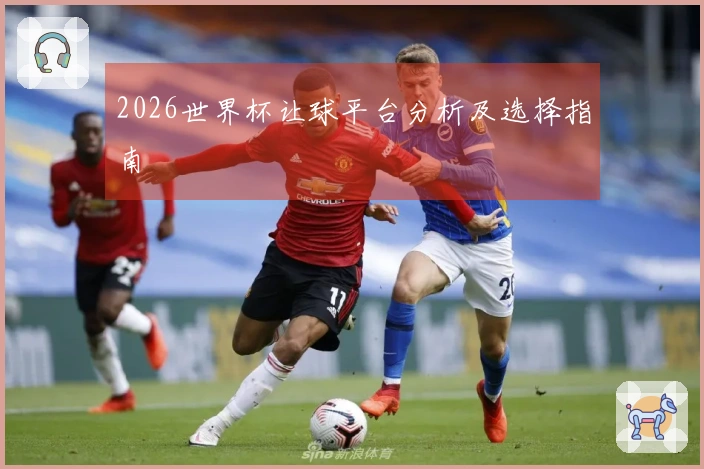 2026世界杯让球平台分析及选择指南