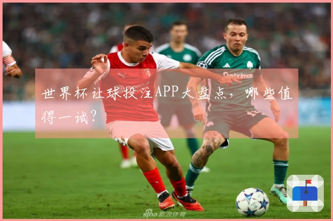 世界杯让球投注APP大盘点，哪些值得一试？