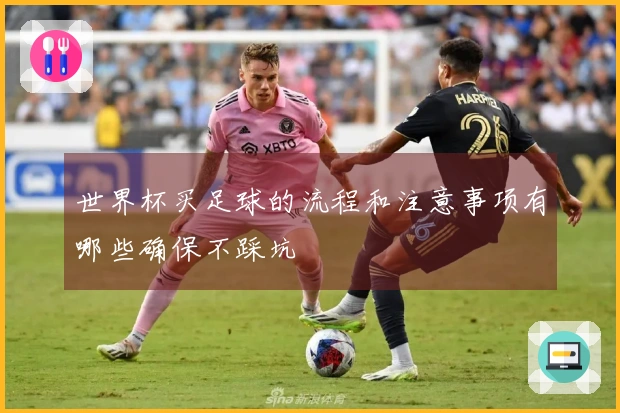 世界杯买足球的流程和注意事项有哪些确保不踩坑