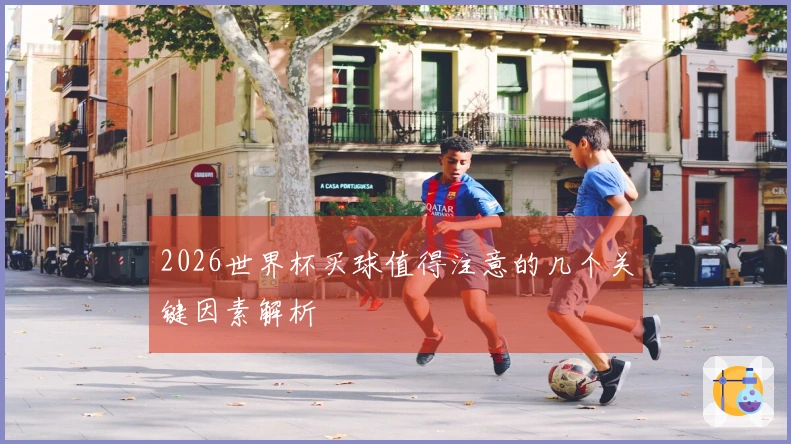 2026世界杯买球值得注意的几个关键因素解析