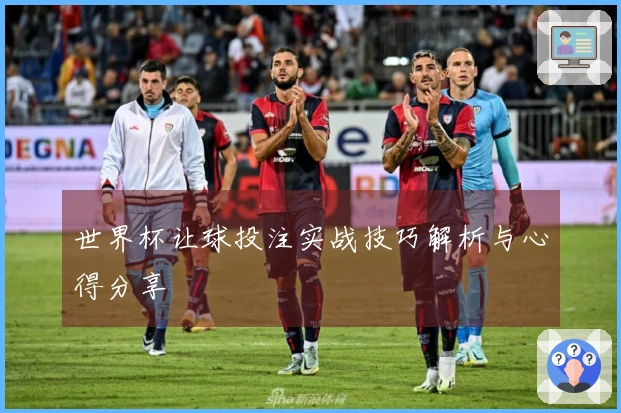 世界杯让球投注实战技巧解析与心得分享