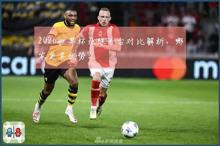 2026世界杯让球平台对比解析，哪家更具优势？